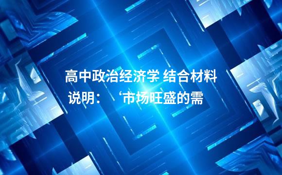 高中政治经济学 结合材料 说明：‘市场旺盛的需